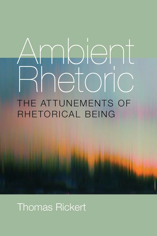 Ambient Rhetoric: The Attunements of Rhetorical Being: 163 (Composition, Literacy, and Culture)