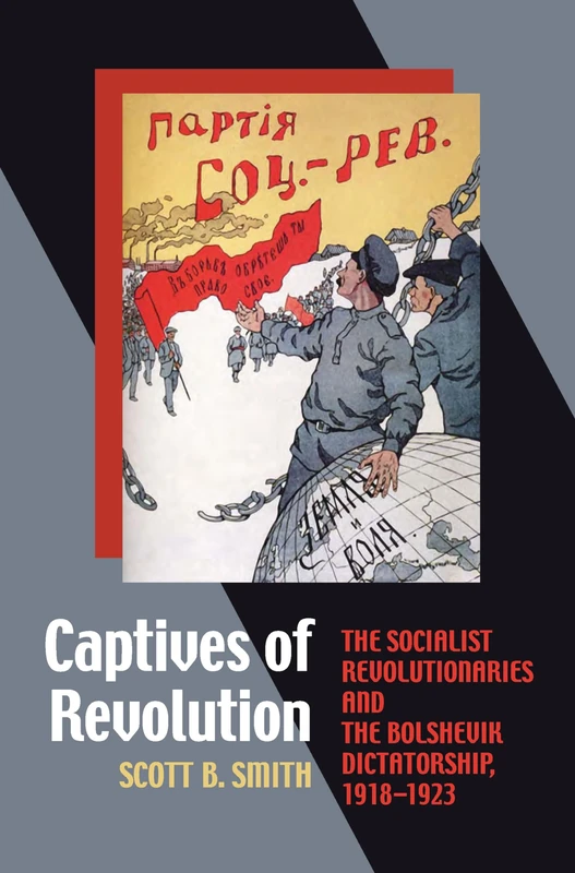 Captives of Revolution: The Socialist Revolutionaries and the Bolshevik Dictatorship, 1918–1923: 233 (Russian and East European Studies)