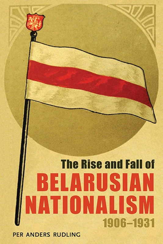 Rise and Fall of Belarusian Nationalism, 1906–1931, The: 233 (Russian and East European Studies)