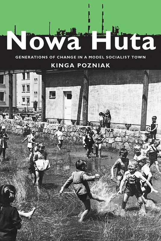 Nowa Huta: Generations of Change in a Model Socialist Town: 233 (Russian and East European Studies)
