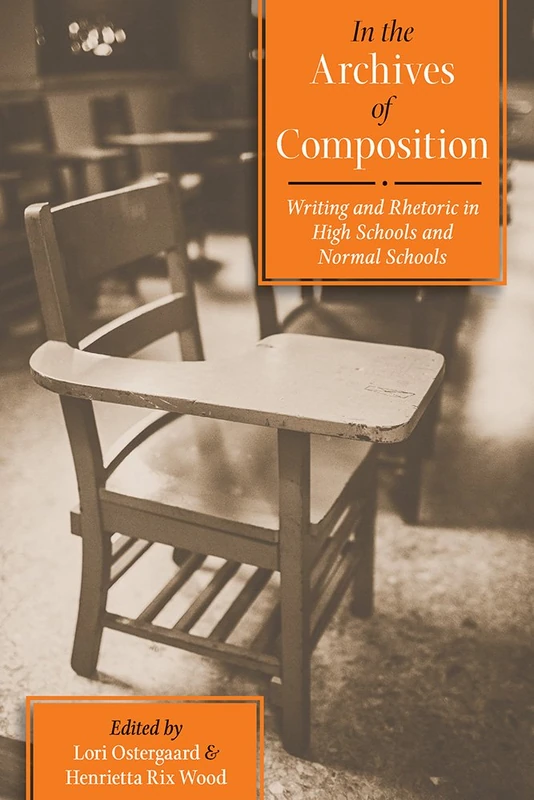 In the Archives of Composition: Writing and Rhetoric in High Schools and Normal Schools: 163 (Composition, Literacy, and Culture)