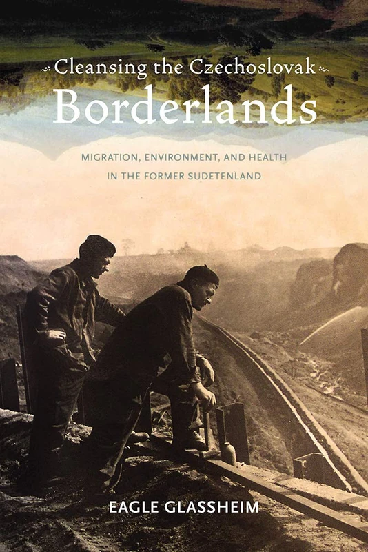 Cleansing the Czechoslovak Borderlands: Migration, Environment, and Health in the Former Sudetenland: 234 (Russian and East European Studies)