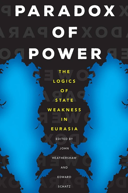 Paradox of Power: The Logics of State Weakness in Eurasia: 26 (Central Eurasia in Context)