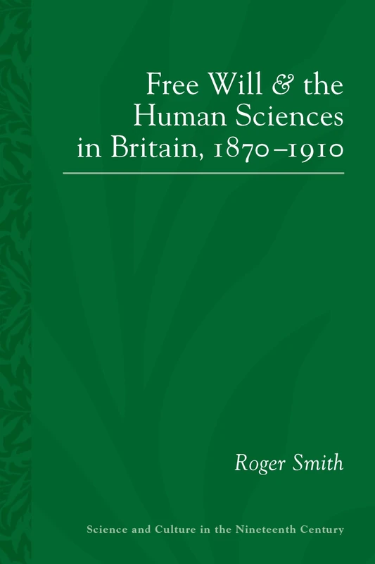 Free Will and the Human Sciences in Britain, 1870-1910: 87 (Science and Culture in the Nineteenth Century)