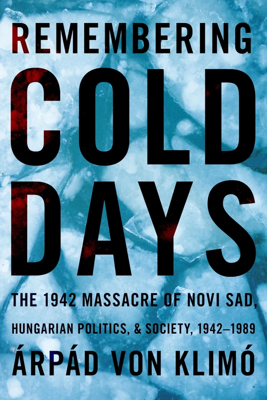 Remembering Cold Days: The 1942 Massacre of Novi Sad and Hungarian Politics and Society, 1942-1989 (Russian and East European Studies)