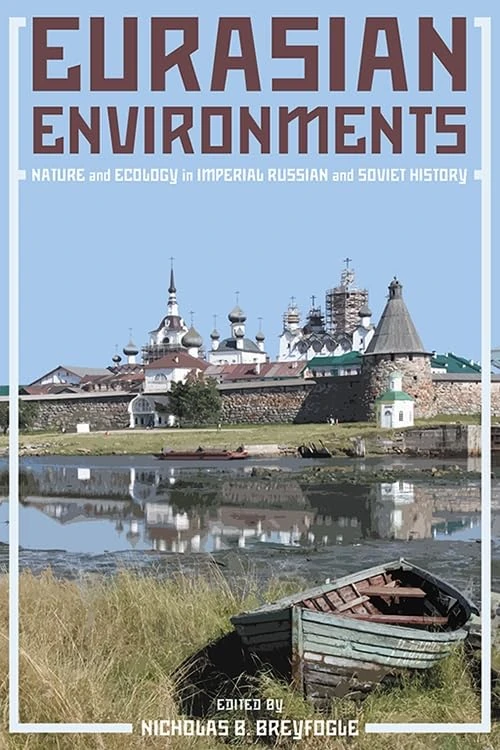 Eurasian Environments: Nature and Ecology in Imperial Russian and Soviet History (Russian and East European Studies)