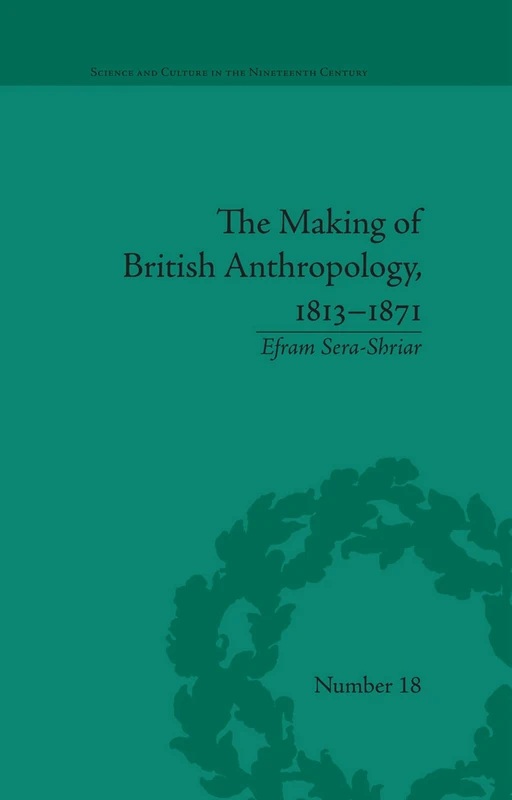 The Making of British Anthropology, 1813-1871: 87 (Science and Culture in the Nineteenth Century)
