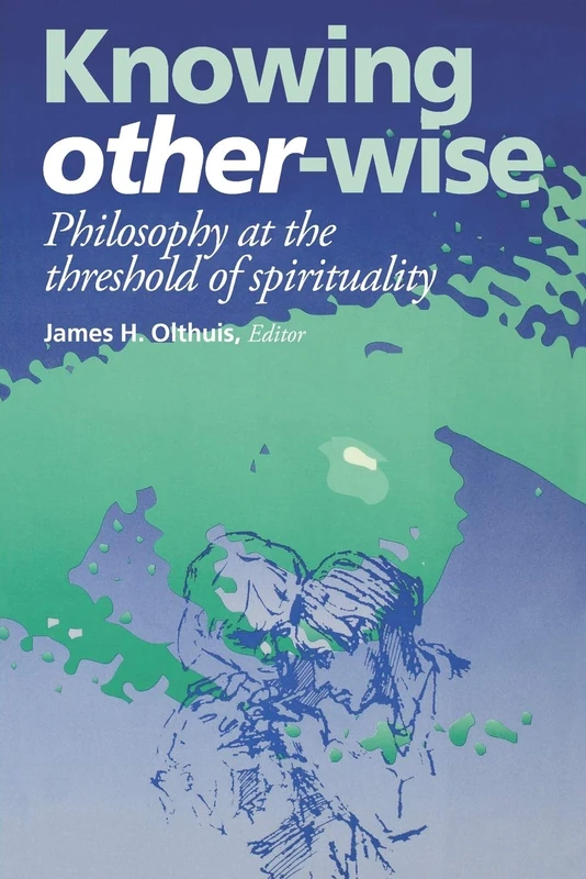 Knowing Other-Wise: Philosophy at the Threshold of Spirituality (Perspectives in Continental Philosophy)