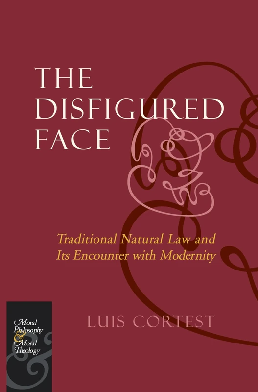 The Disfigured Face: Traditional Natural Law and Its Encounter with Modernity (Moral Philosophy and Moral Theology)
