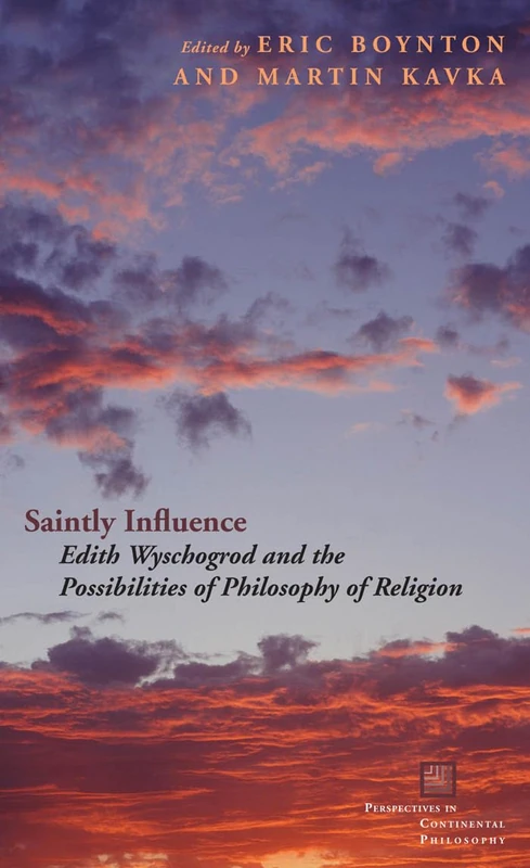 Saintly Influence: Edith Wyschogrod and the Possibilities of Philosophy of Religion (Perspectives in Continental Philosophy)