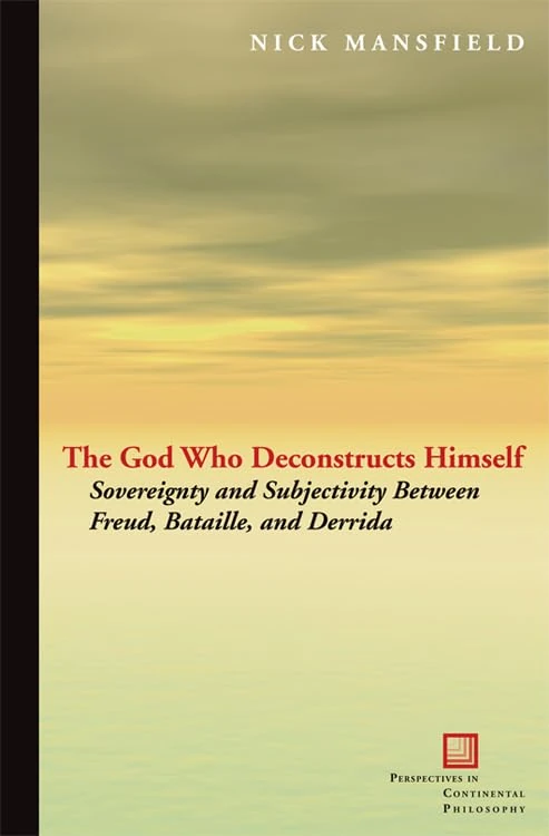 The God Who Deconstructs Himself: Sovereignty and Subjectivity Between Freud, Bataille, and Derrida (Perspectives in Continental Philosophy)