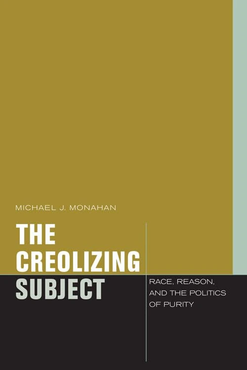The Creolizing Subject: Race, Reason, and the Politics of Purity (Just Ideas)