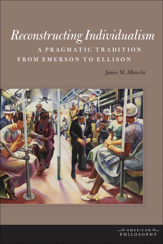 Reconstructing Individualism: A Pragmatic Tradition from Emerson to Ellison (American Philosophy)