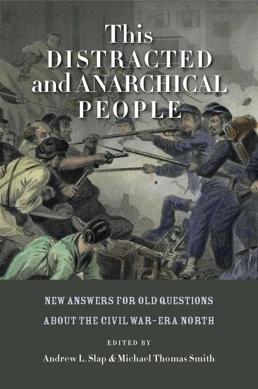 This Distracted and Anarchical People: New Answers for Old Questions about the Civil War–Era North (The North's Civil War)