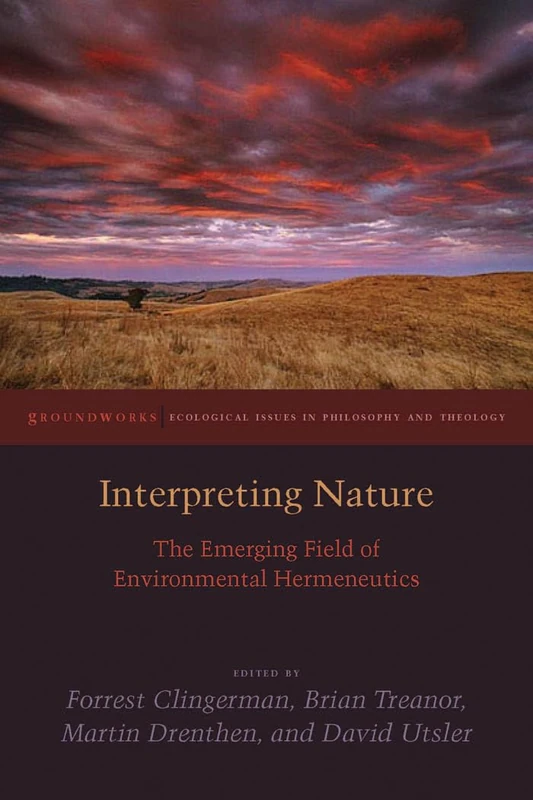 Interpreting Nature: The Emerging Field of Environmental Hermeneutics (Groundworks: Ecological Issues in Philosophy and Theology)
