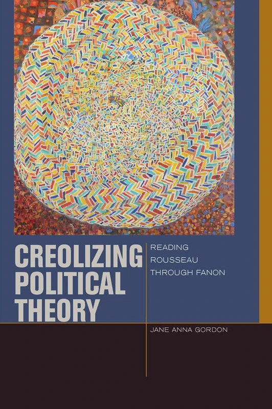 Creolizing Political Theory: Reading Rousseau through Fanon (Just Ideas)