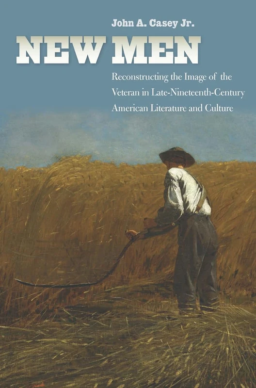 New Men: Reconstructing the Image of the Veteran in Late-Nineteenth-Century American Literature and Culture (Reconstructing America)