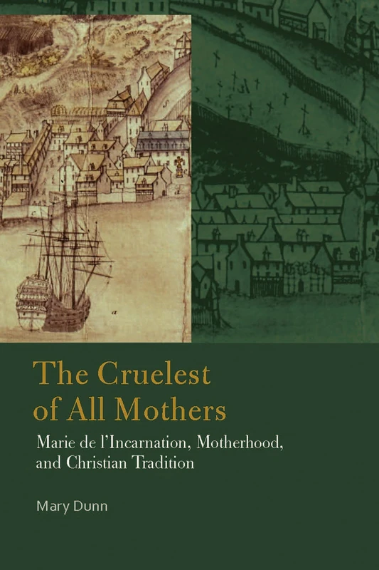 The Cruelest of All Mothers: Marie de l'Incarnation, Motherhood, and Christian Tradition (Catholic Practice in North America) - Image 1