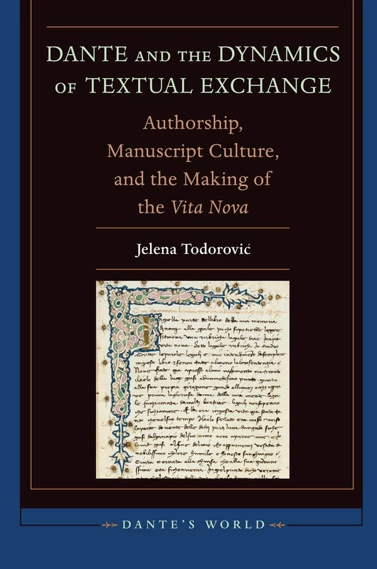 Dante and the Dynamics of Textual Exchange: Authorship, Manuscript Culture, and the Making of the 'Vita Nova' (Dante's World: Historicizing Literary Cultures of the Due and Trecento)