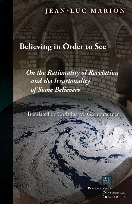 Believing in Order to See: On the Rationality of Revelation and the Irrationality of Some Believers (Perspectives in Continental Philosophy)