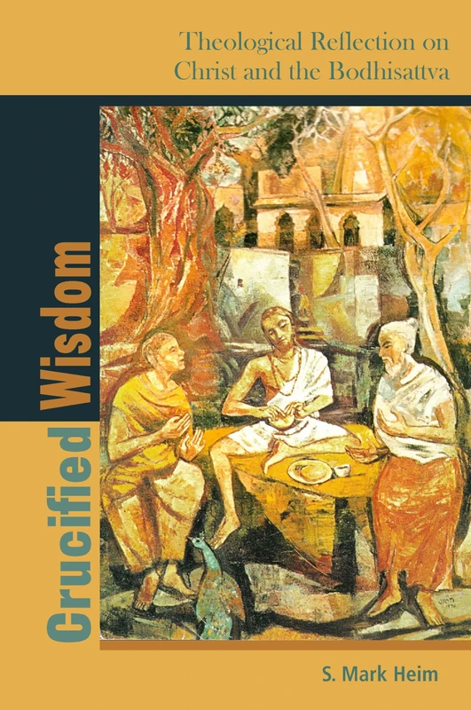 Crucified Wisdom: Theological Reflection on Christ and the Bodhisattva: 6 (Comparative Theology: Thinking Across Traditions)