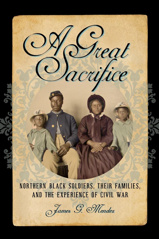 A Great Sacrifice: Northern Black Soldiers, Their Families, and the Experience of Civil War (The North's Civil War)