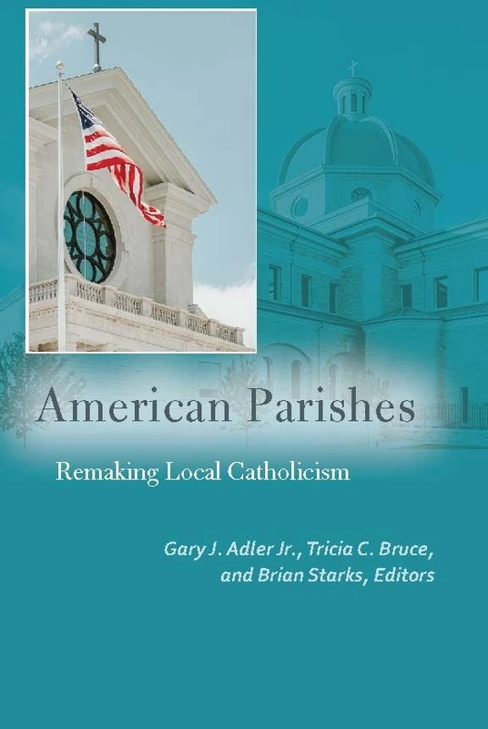 American Parishes: Remaking Local Catholicism (Catholic Practice in North America)