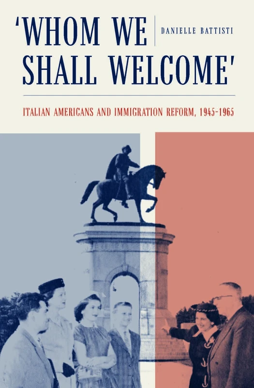 Whom We Shall Welcome: Italian Americans and Immigration Reform, 1945-1965 (Critical Studies in Italian America)