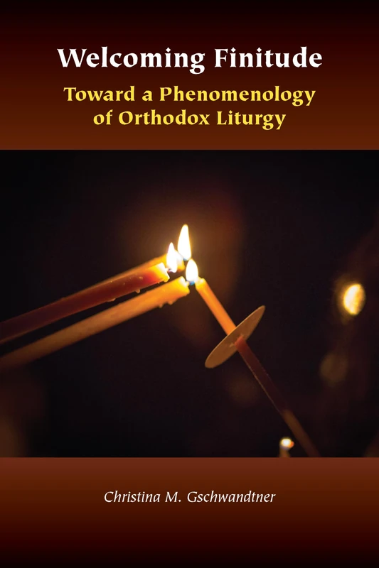 Welcoming Finitude: Toward a Phenomenology of Orthodox Liturgy (Orthodox Christianity and Contemporary Thought)