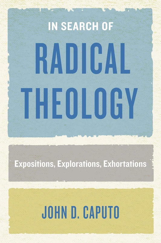 In Search of Radical Theology: Expositions, Explorations, Exhortations (Perspectives in Continental Philosophy)