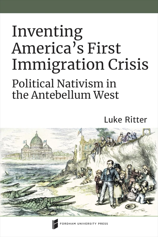 Inventing America's First Immigration Crisis: Political Nativism in the Antebellum West (Catholic Practice in North America)