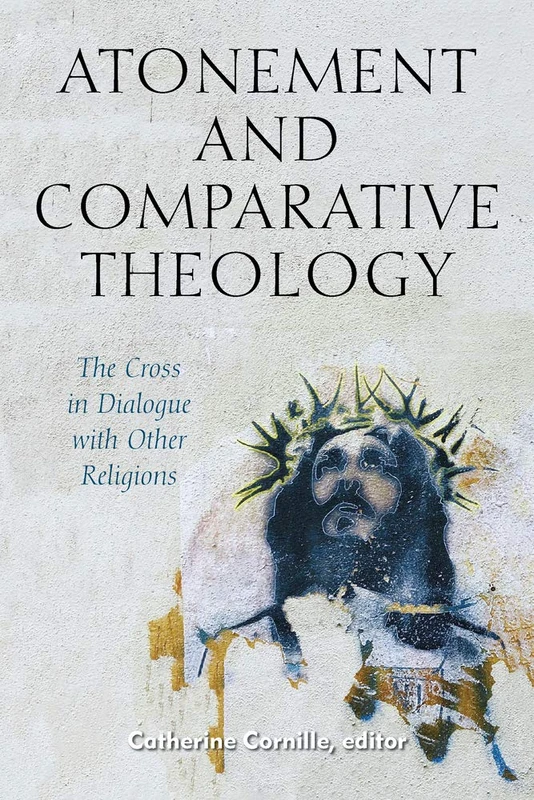 Atonement and Comparative Theology: The Cross in Dialogue with Other Religions: 9 (Comparative Theology: Thinking Across Traditions)