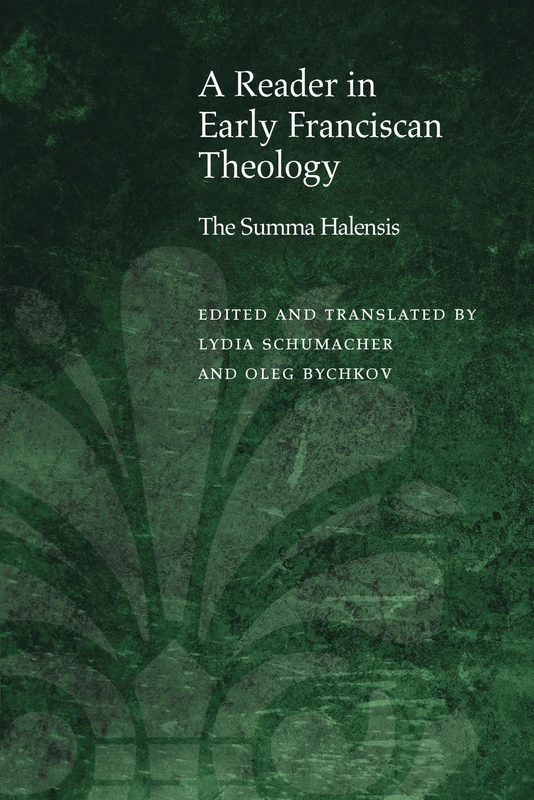 A Reader in Early Franciscan Theology: The Summa Halensis (Medieval Philosophy: Texts and Studies)