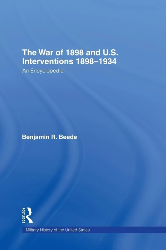 The War of 1898 and U.S. Interventions, 1898T1934: An Encyclopedia: 2 (Military History of the United States)