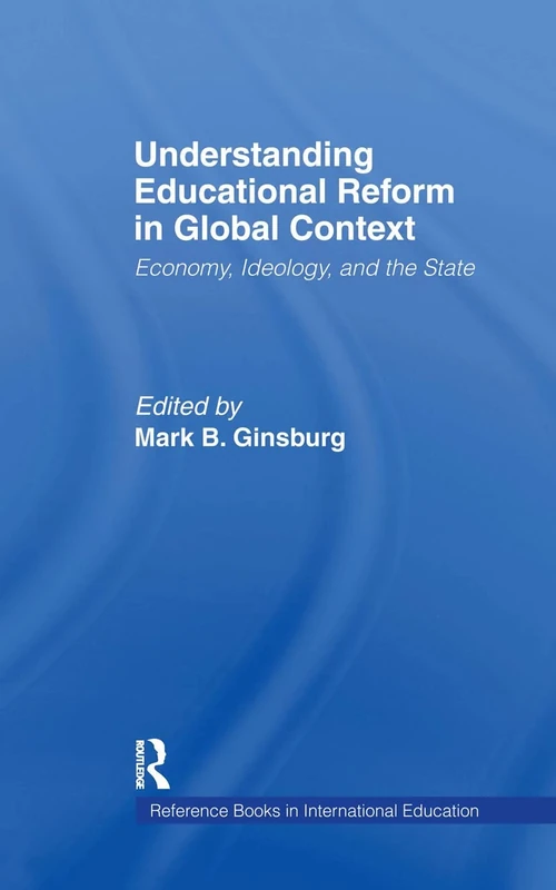 Understanding Educational Reform in Global Context: Economy, Ideology, and the State: 22 (Reference Books In International Education)