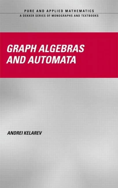 Graph Algebras and Automata: 257 (Chapman & Hall/CRC Pure and Applied Mathematics)