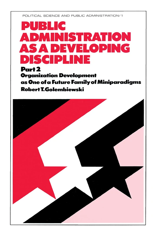 Public Administration as a Developing Discipline , Part 2 : Organization Development as One of a Future Family of Miniparadigms