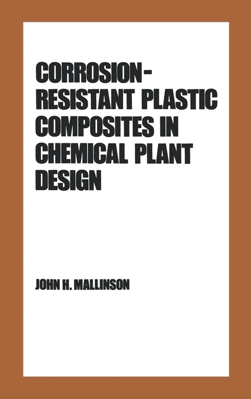 Corrosion-Resistant Plastic Composites in Chemical Plant Design: 18 (Plastics Engineering)