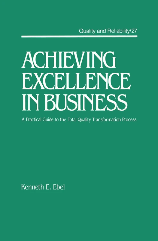 Achieving Excellence in Business: A Practical Guide on the Total Quality Transformation Process: 27 (Quality and Reliability)
