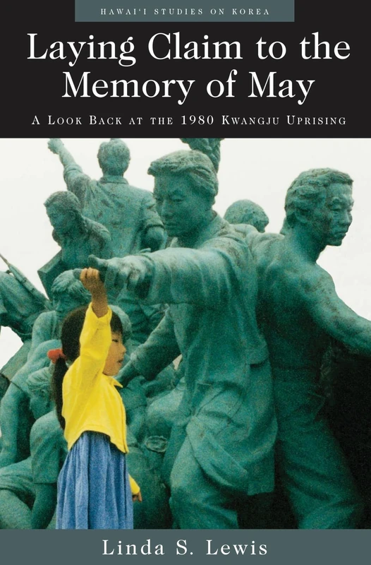 Laying Claim to the Memory of May: A Look Back at the 1980 Kwangju Uprising (Hawaii Studies on Korea)