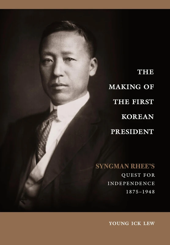 Making of the First Korean President: Syngman Rhee's Quest for Independence