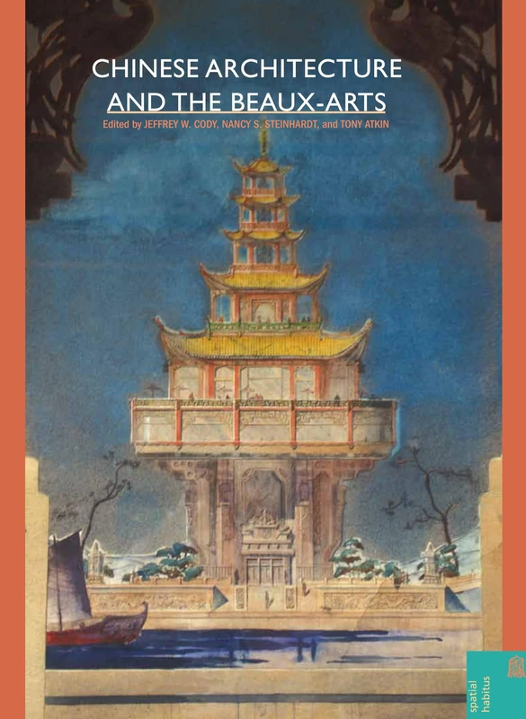 Chinese Architecture and the Beaux-arts (Spatial Habitus: Making and Meaning in Asia's Vernacular Architecture)