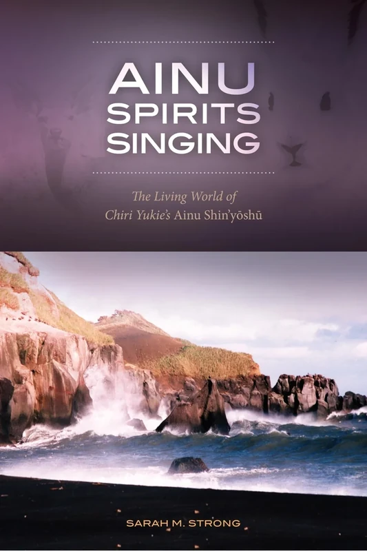 Ainu Spirits Singing: The Living World of Chiri Yukie's Ainu Shin Yoshu