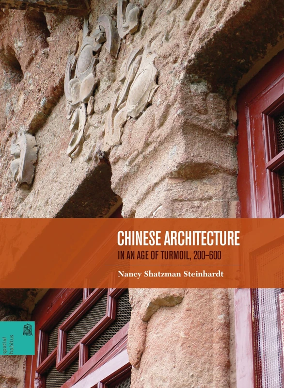 Chinese Architecture in an Age of Turmoil, 200 - 600 (Spatial Habitus: Making & Meaning in Asia's Architecture)