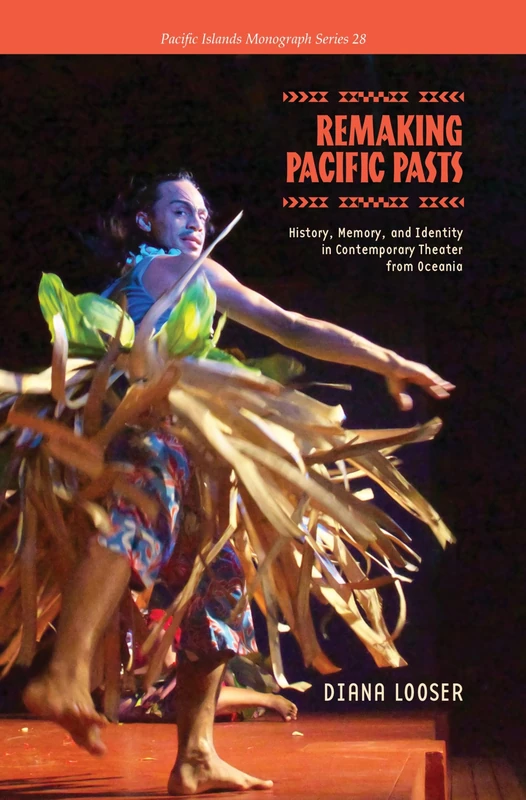 Remaking Pacific Pasts: History, Memory, and Identity in Contemporary Theatre from Oceania (Pacific Islands Monograph Series)