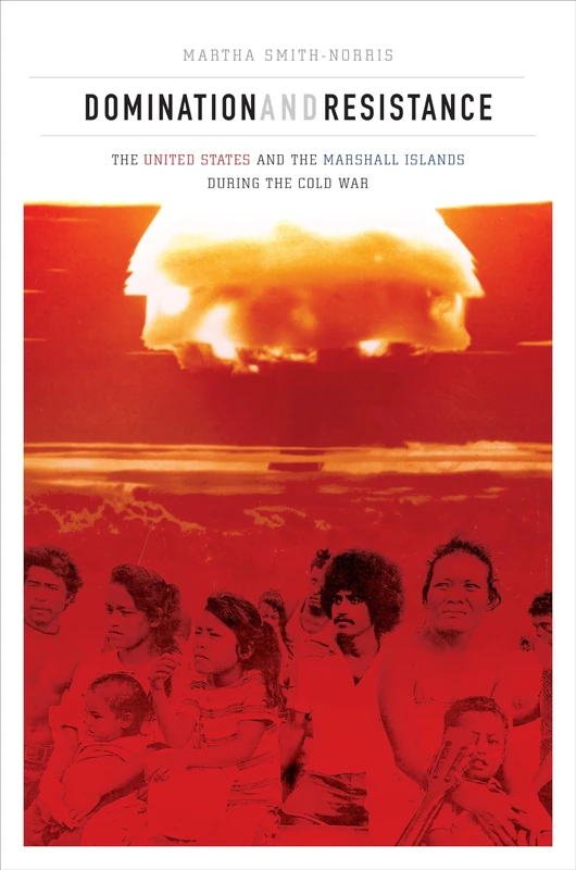 Domination and Resistance: The United States and the Marshall Islands during the Cold War