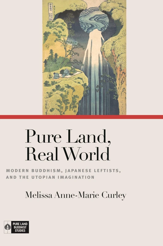 Pure Land, Real World: Modern Buddhism, Japanese Leftists, and the Utopian Imagination (Pure Land Buddhist Studies)