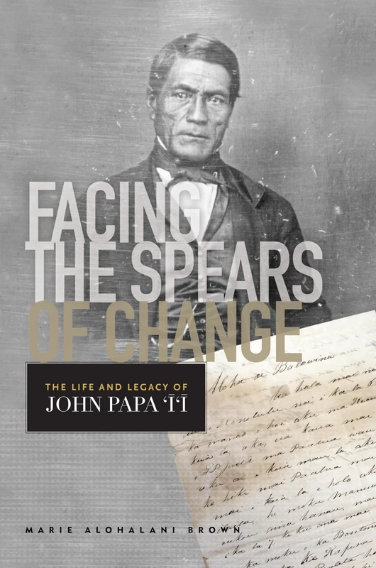 Facing the Spears of Change: The Life and Legacy of John Papa `?`? (Indigenous Pacifics)