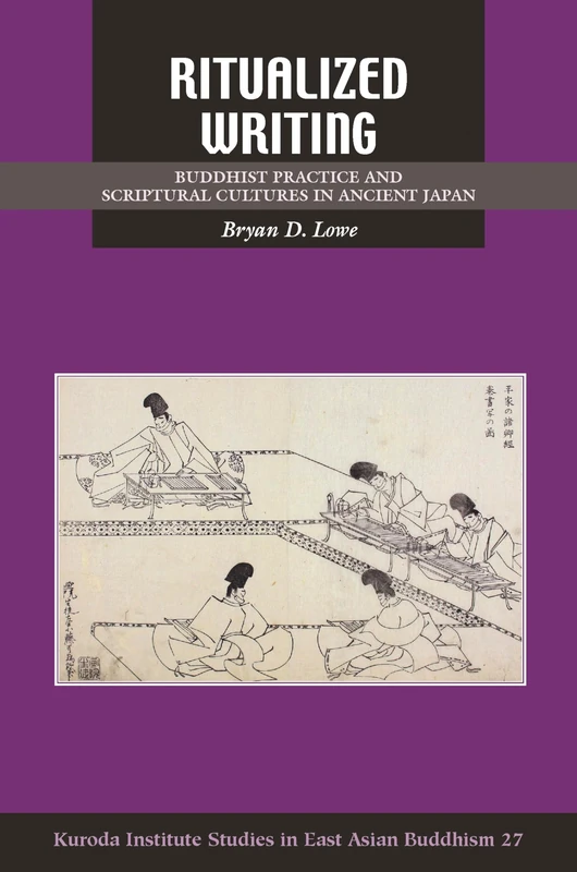 Ritualized Writing: Buddhist Practice and Scriptural Cultures in Ancient Japan: 27 (Kuroda Studies in East Asian Buddhism)
