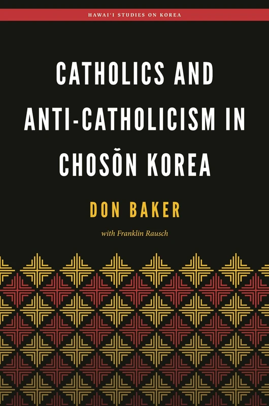 Catholics and Anti-Catholicism in Chosŏn Korea (Hawai‘i Studies on Korea)